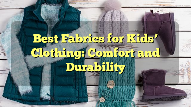 Best Fabrics for Kids’ Clothing: Comfort and Durability