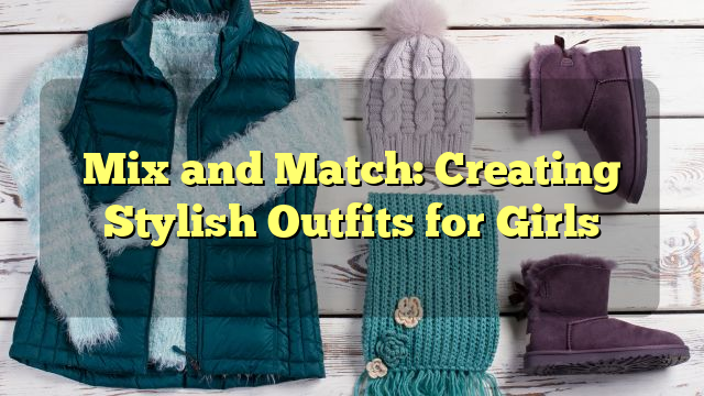 Mix and Match: Creating Stylish Outfits for Girls